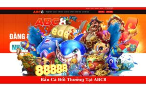 Bắn Cá Đổi Thưởng Tại ABC8 Sân Chơi Hấp Dẫn Nhất Hiện Nay